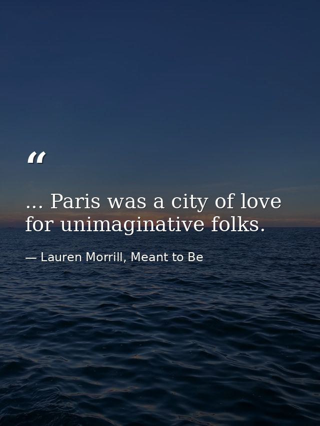 ... Paris was a city of love for unimaginative folks. — Lauren Morrill, Meant to Be