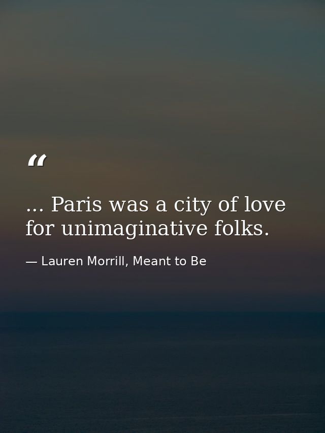 ... Paris was a city of love for unimaginative folks. — Lauren Morrill, Meant to Be