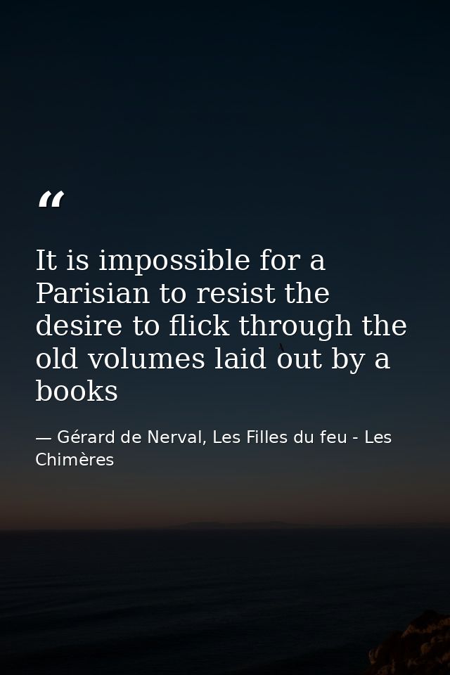It is impossible for a Parisian to resist the desire to flick through the old volumes laid out by a books — Gérard de Nerval, Les Filles du feu - Les Chimères