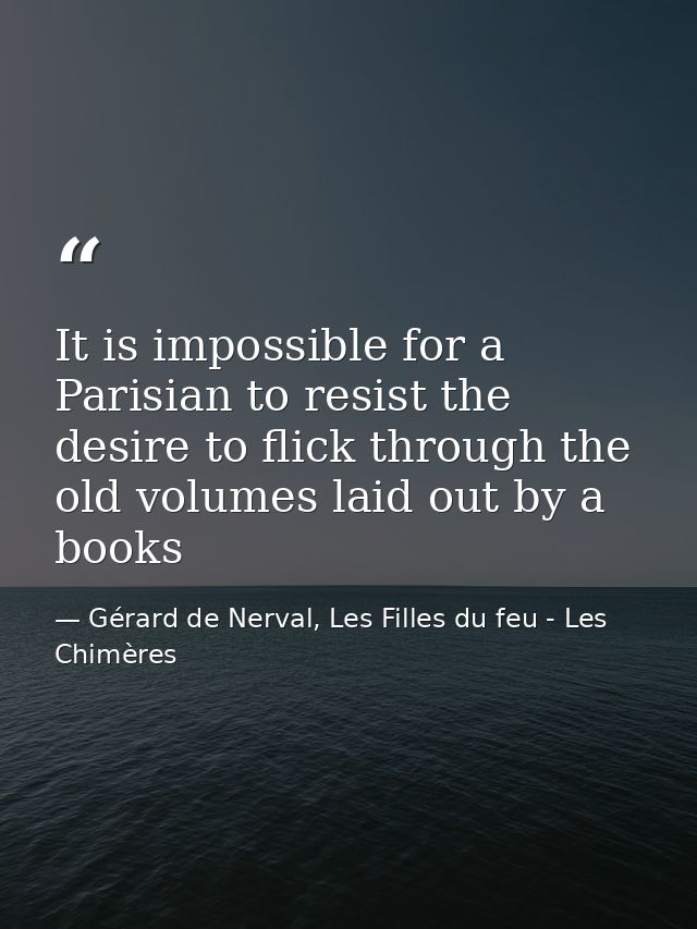 It is impossible for a Parisian to resist the desire to flick through the old volumes laid out by a books — Gérard de Nerval, Les Filles du feu - Les Chimères