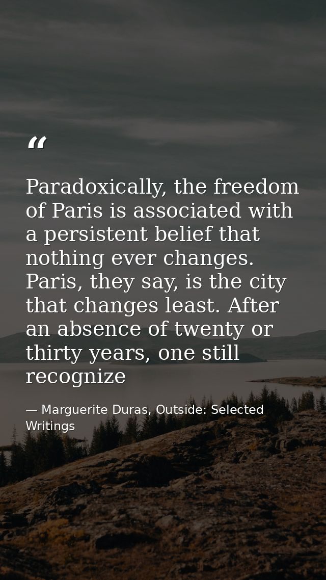 Paradoxically, the freedom of Paris is associated with a persistent belief that nothing ever changes. Paris, they say, i — Marguerite Duras, Outside: Selected Writings