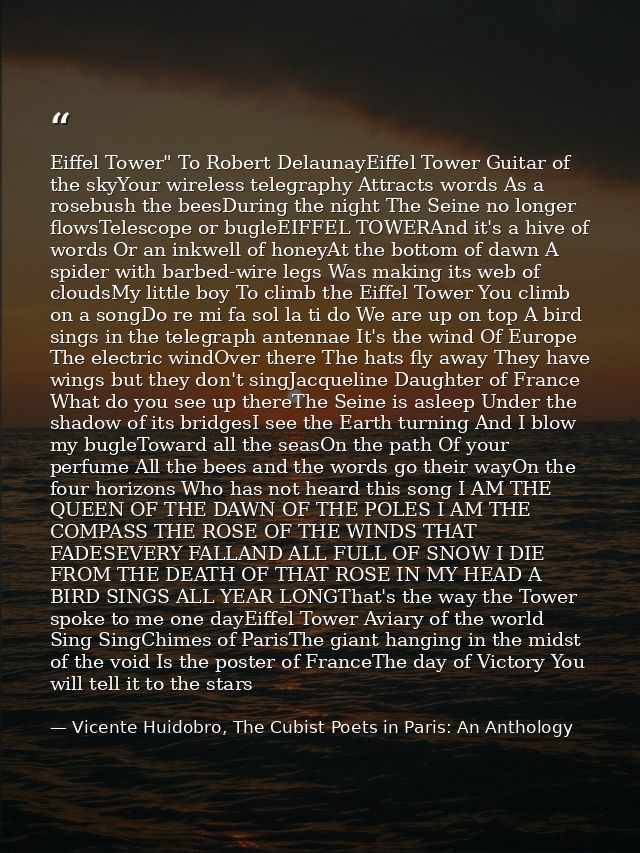 Eiffel Tower" To Robert DelaunayEiffel Tower Guitar of the skyYour wireless telegraphy Attracts words As a rosebush the  — Vicente Huidobro, The Cubist Poets in Paris: An Anthology