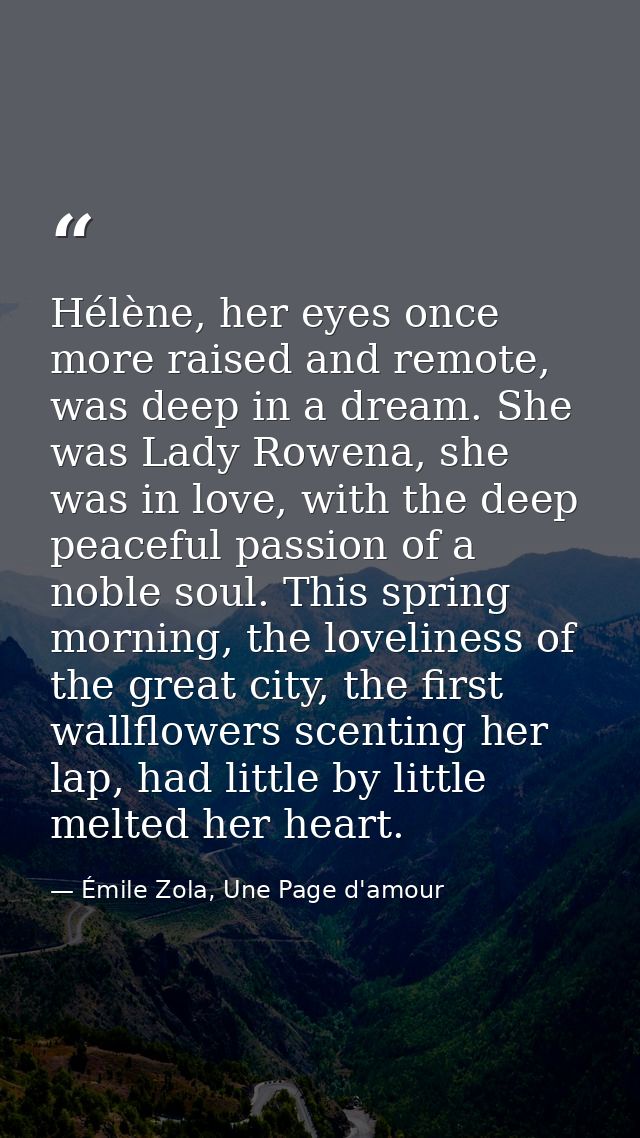 Hélène, her eyes once more raised and remote, was deep in a dream. She was Lady Rowena, she was in love, with the deep p — Émile Zola, Une Page d'amour