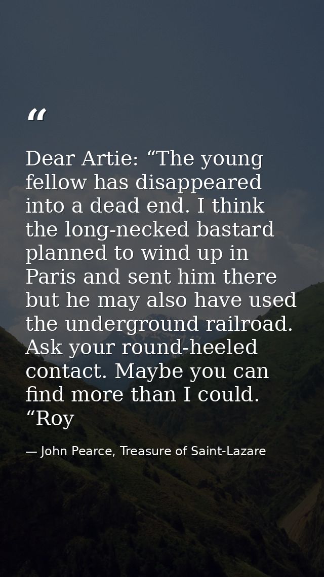 Dear Artie: “The young fellow has disappeared into a dead end. I think the long-necked bastard planned to wind up in Par — John Pearce, Treasure of Saint-Lazare