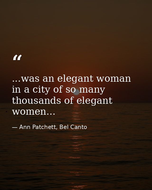 ...was an elegant woman in a city of so many thousands of elegant women... — Ann Patchett, Bel Canto