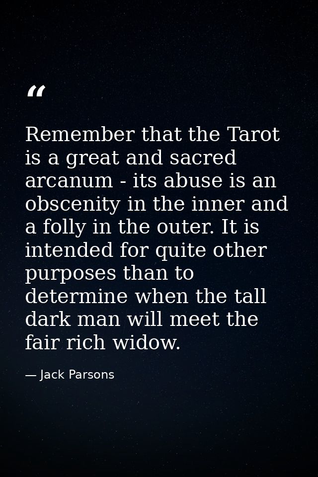 Remember that the Tarot is a great and sacred arcanum - its abuse is an obscenity in the inner and a folly in the outer. — Jack Parsons