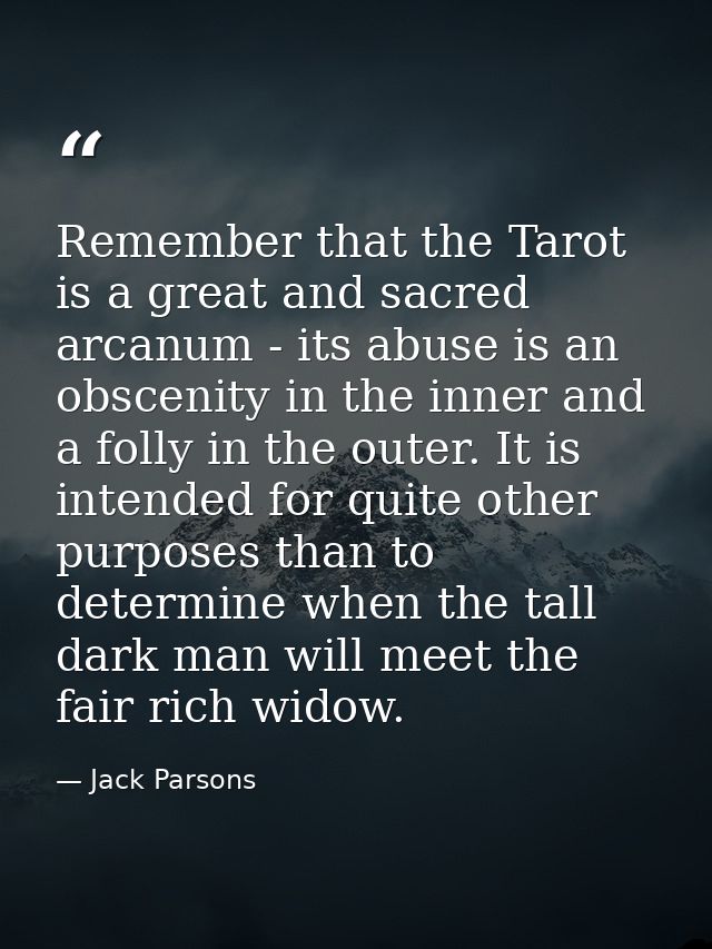 Remember that the Tarot is a great and sacred arcanum - its abuse is an obscenity in the inner and a folly in the outer. — Jack Parsons