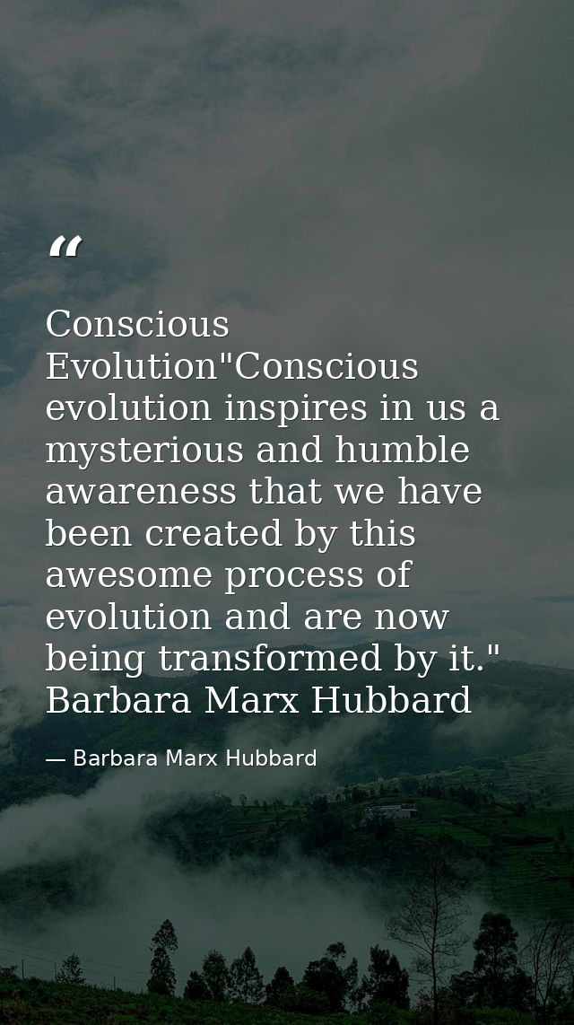 Conscious Evolution"Conscious evolution inspires in us a mysterious and humble awareness that we have been created by th — Barbara Marx Hubbard
