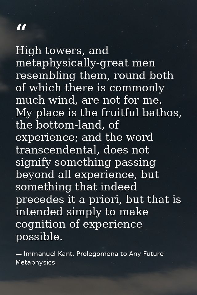 High towers, and metaphysically-great men resembling them, round both of which there is commonly much wind, are not for  — Immanuel Kant, Prolegomena to Any Future Metaphysics