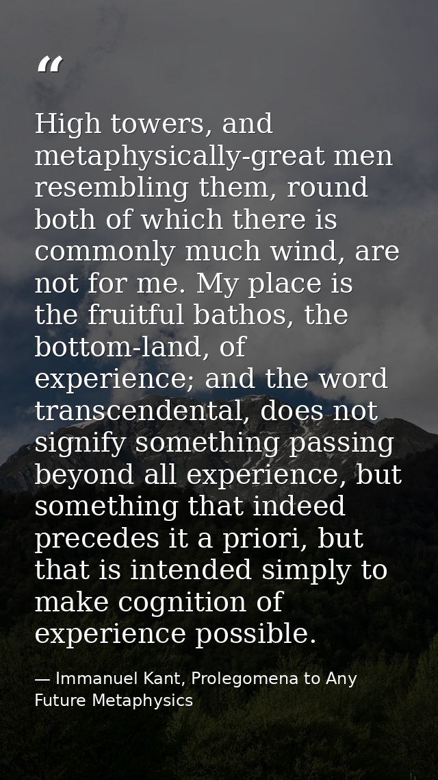 High towers, and metaphysically-great men resembling them, round both of which there is commonly much wind, are not for  — Immanuel Kant, Prolegomena to Any Future Metaphysics