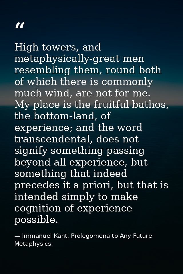High towers, and metaphysically-great men resembling them, round both of which there is commonly much wind, are not for  — Immanuel Kant, Prolegomena to Any Future Metaphysics