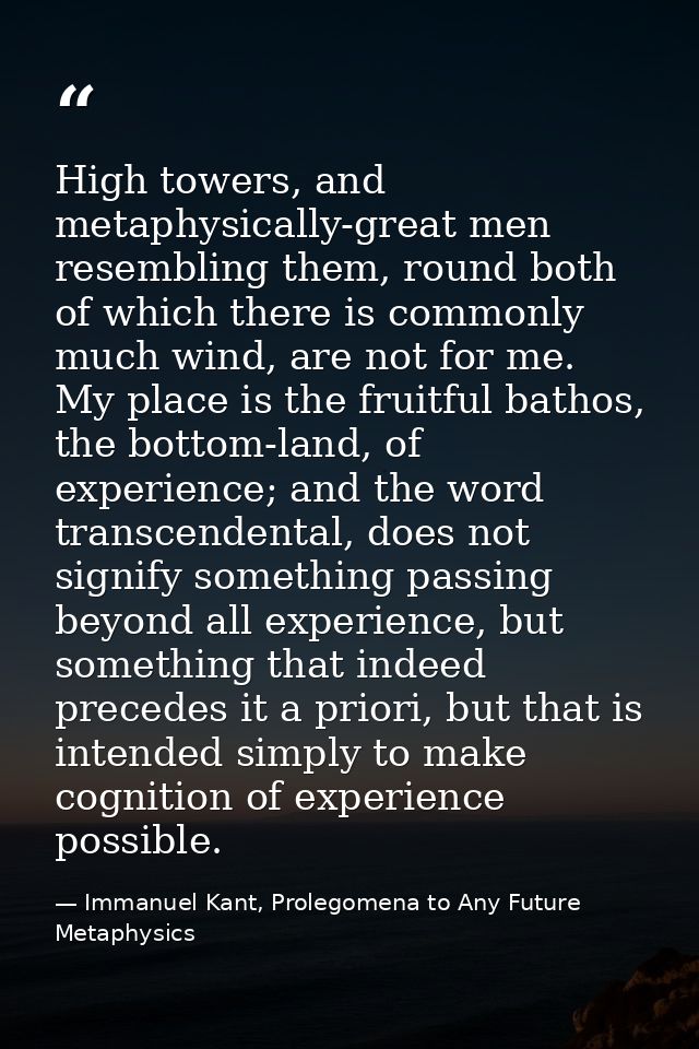 High towers, and metaphysically-great men resembling them, round both of which there is commonly much wind, are not for  — Immanuel Kant, Prolegomena to Any Future Metaphysics