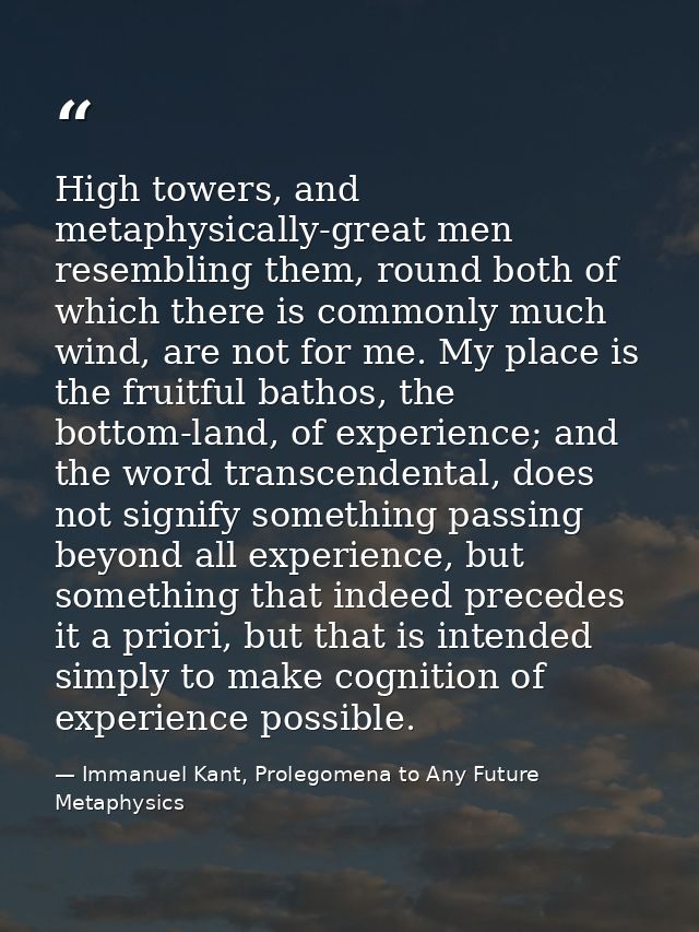High towers, and metaphysically-great men resembling them, round both of which there is commonly much wind, are not for  — Immanuel Kant, Prolegomena to Any Future Metaphysics