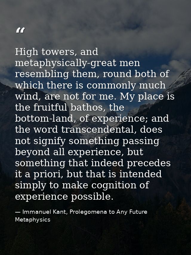 High towers, and metaphysically-great men resembling them, round both of which there is commonly much wind, are not for  — Immanuel Kant, Prolegomena to Any Future Metaphysics