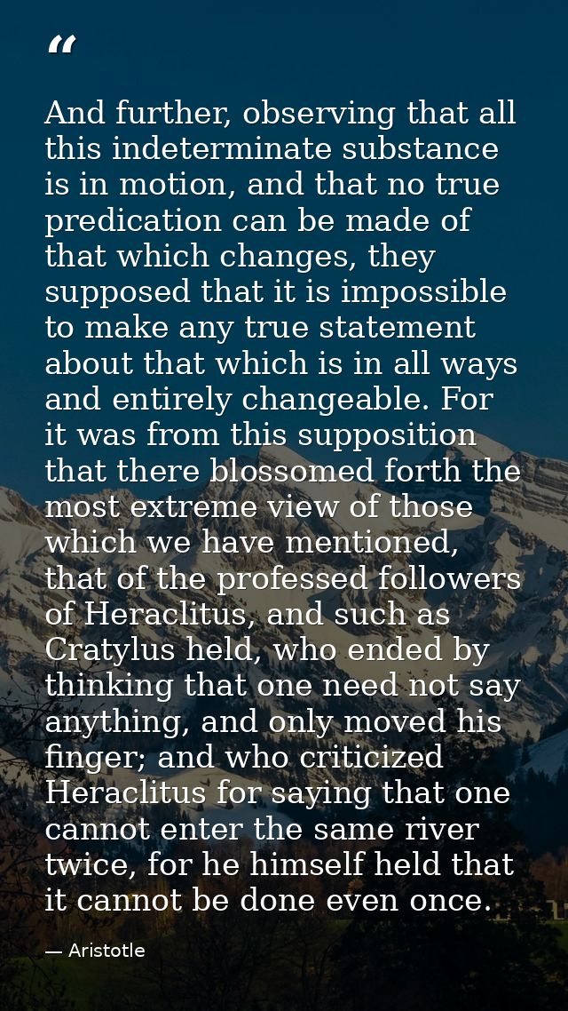 And further, observing that all this indeterminate substance is in motion, and that no true predication can be made of t — Aristotle