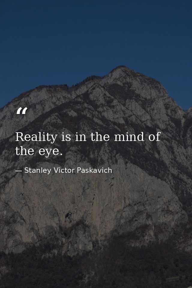 Reality is in the mind of the eye. — Stanley Victor Paskavich