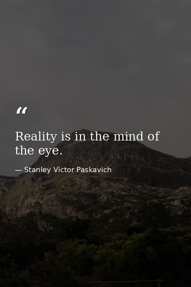 Reality is in the mind of the eye. — Stanley Victor Paskavich