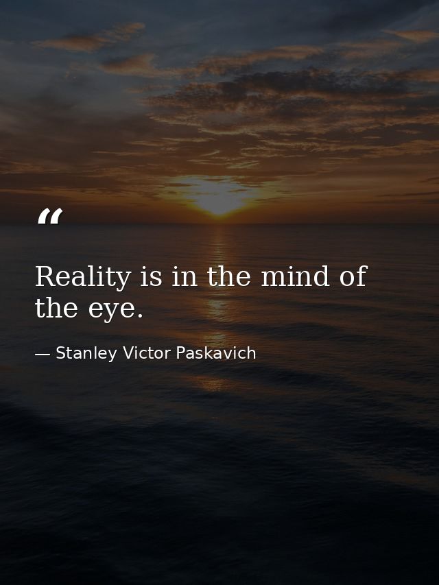 Reality is in the mind of the eye. — Stanley Victor Paskavich