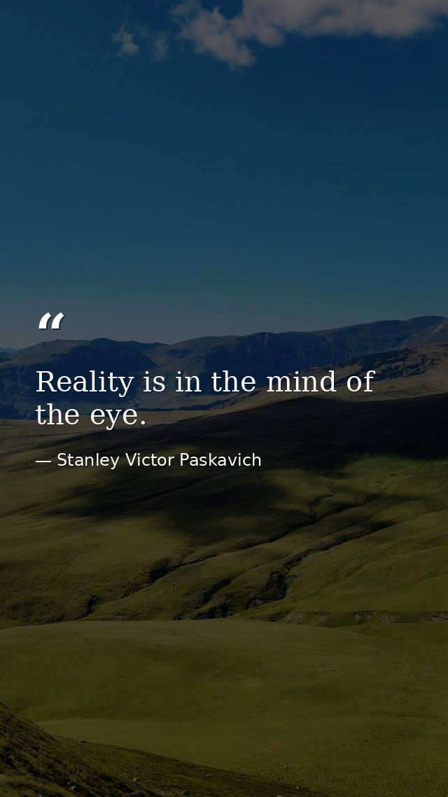 Reality is in the mind of the eye. — Stanley Victor Paskavich