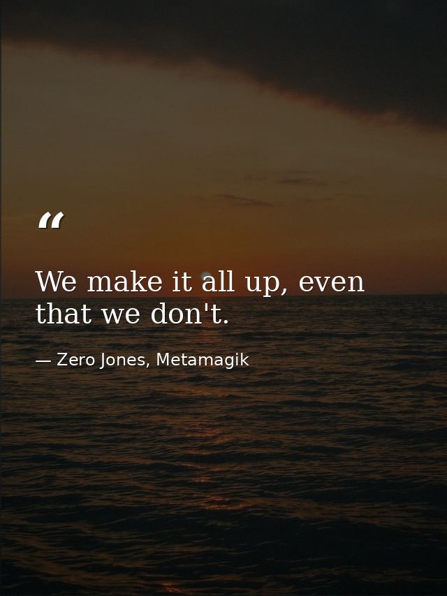 We make it all up, even that we don't. — Zero Jones, Metamagik