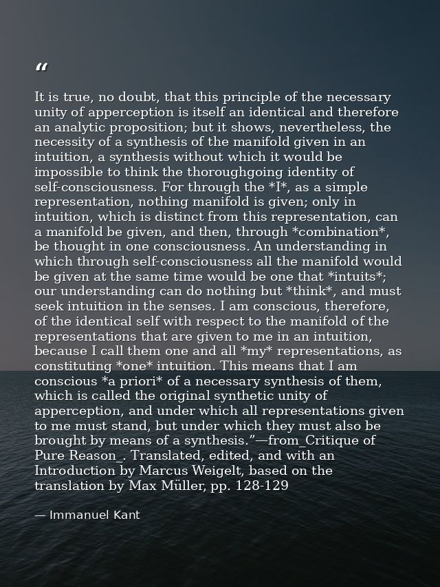 It is true, no doubt, that this principle of the necessary unity of apperception is itself an identical and therefore an — Immanuel Kant