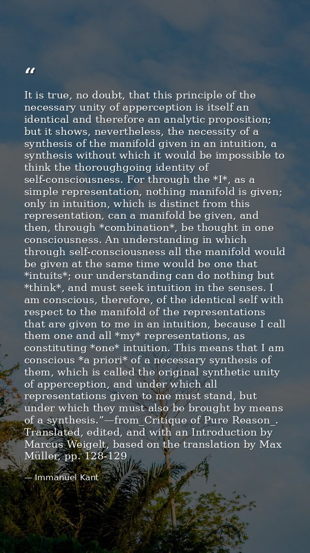 It is true, no doubt, that this principle of the necessary unity of apperception is itself an identical and therefore an — Immanuel Kant