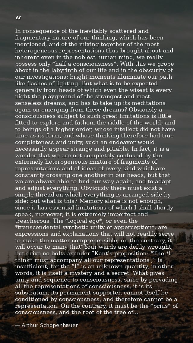 In consequence of the inevitably scattered and fragmentary nature of our thinking, which has been mentioned, and of the  — Arthur Schopenhauer