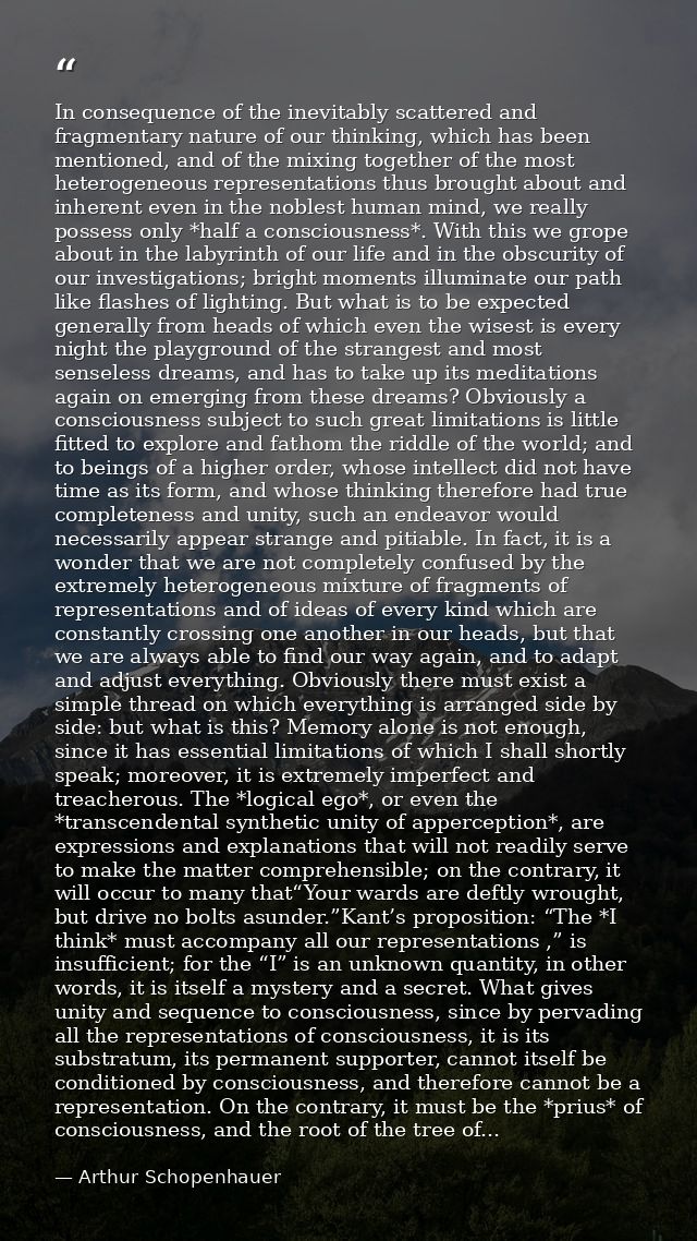 In consequence of the inevitably scattered and fragmentary nature of our thinking, which has been mentioned, and of the  — Arthur Schopenhauer