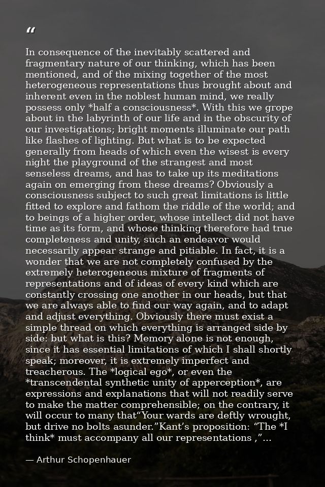 In consequence of the inevitably scattered and fragmentary nature of our thinking, which has been mentioned, and of the  — Arthur Schopenhauer