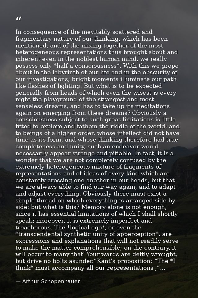 In consequence of the inevitably scattered and fragmentary nature of our thinking, which has been mentioned, and of the  — Arthur Schopenhauer