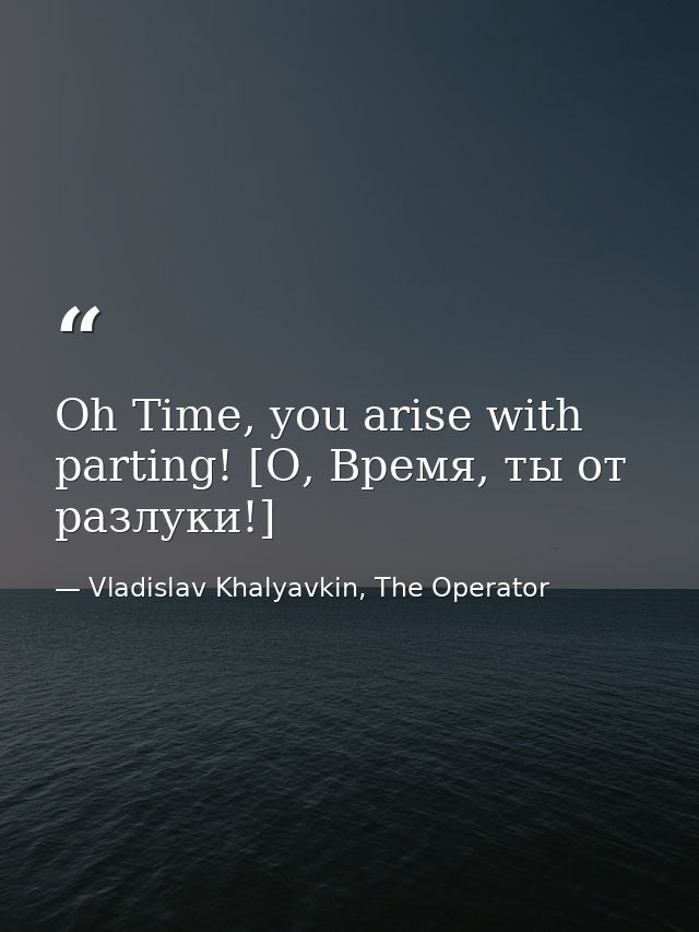 Oh Time, you arise with parting! [О, Время, ты от разлуки!] — Vladislav Khalyavkin, The Operator