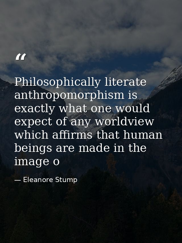 Philosophically literate anthropomorphism is exactly what one would expect of any worldview which affirms that human bei — Eleanore Stump