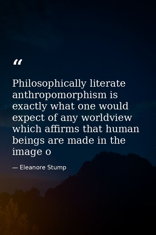 Philosophically literate anthropomorphism is exactly what one would expect of any worldview which affirms that human bei — Eleanore Stump
