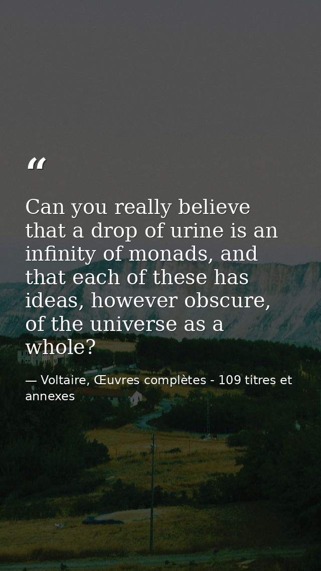 Can you really believe that a drop of urine is an infinity of monads, and that each of these has ideas, however obscure, — Voltaire, Œuvres complètes - 109 titres et annexes