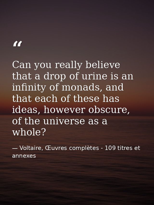 Can you really believe that a drop of urine is an infinity of monads, and that each of these has ideas, however obscure, — Voltaire, Œuvres complètes - 109 titres et annexes