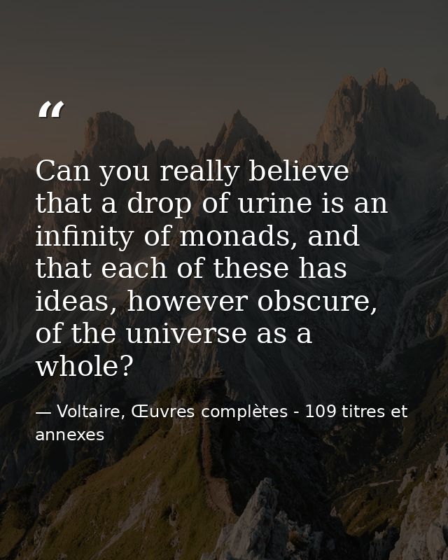 Can you really believe that a drop of urine is an infinity of monads, and that each of these has ideas, however obscure, — Voltaire, Œuvres complètes - 109 titres et annexes