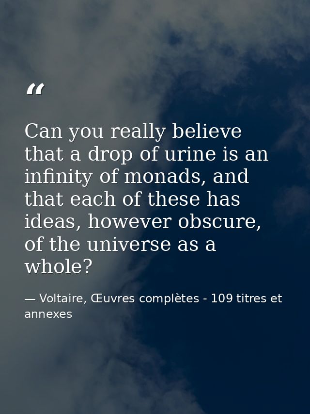 Can you really believe that a drop of urine is an infinity of monads, and that each of these has ideas, however obscure, — Voltaire, Œuvres complètes - 109 titres et annexes