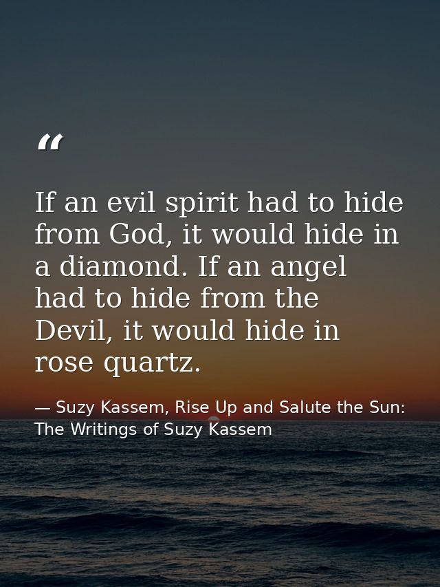 If an evil spirit had to hide from God, it would hide in a diamond. If an angel had to hide from the Devil, it would hid — Suzy Kassem, Rise Up and Salute the Sun: The Writings of Suzy Kassem