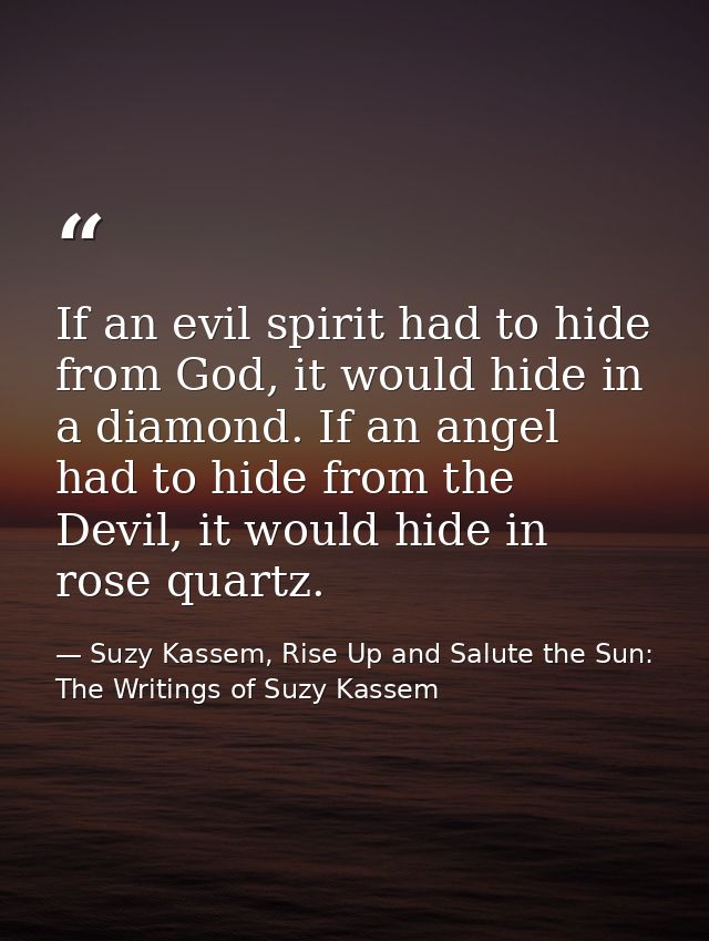 If an evil spirit had to hide from God, it would hide in a diamond. If an angel had to hide from the Devil, it would hid — Suzy Kassem, Rise Up and Salute the Sun: The Writings of Suzy Kassem