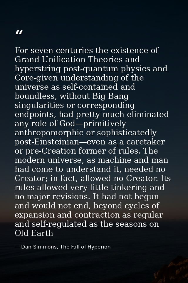 For seven centuries the existence of Grand Unification Theories and hyperstring post-quantum physics and Core-given unde — Dan Simmons, The Fall of Hyperion