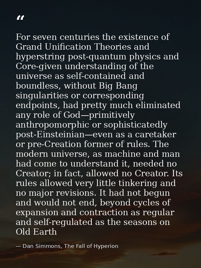 For seven centuries the existence of Grand Unification Theories and hyperstring post-quantum physics and Core-given unde — Dan Simmons, The Fall of Hyperion