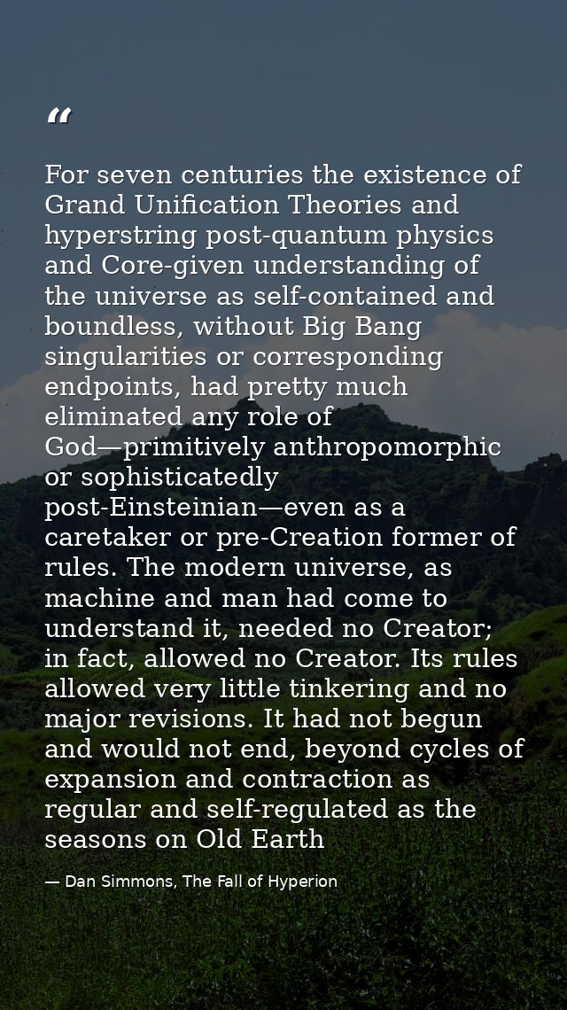 For seven centuries the existence of Grand Unification Theories and hyperstring post-quantum physics and Core-given unde — Dan Simmons, The Fall of Hyperion