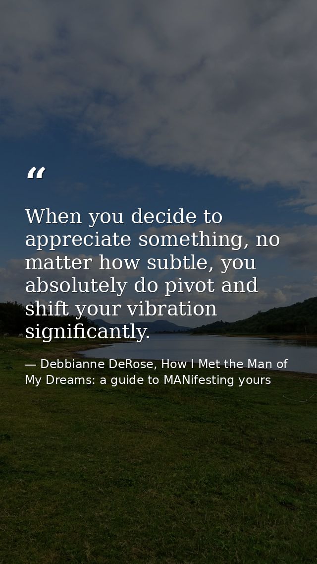 When you decide to appreciate something, no matter how subtle, you absolutely do pivot and shift your vibration signific — Debbianne DeRose, How I Met the Man of My Dreams: a guide to MANifesting yours