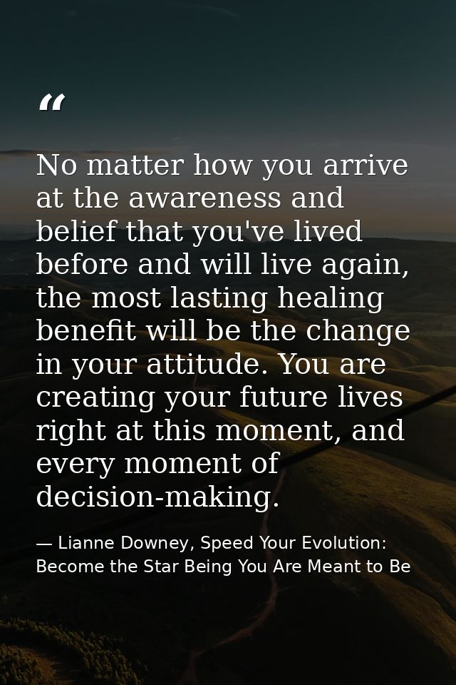 No matter how you arrive at the awareness and belief that you've lived before and will live again, the most lasting heal — Lianne Downey, Speed Your Evolution: Become the Star Being You Are Meant to Be