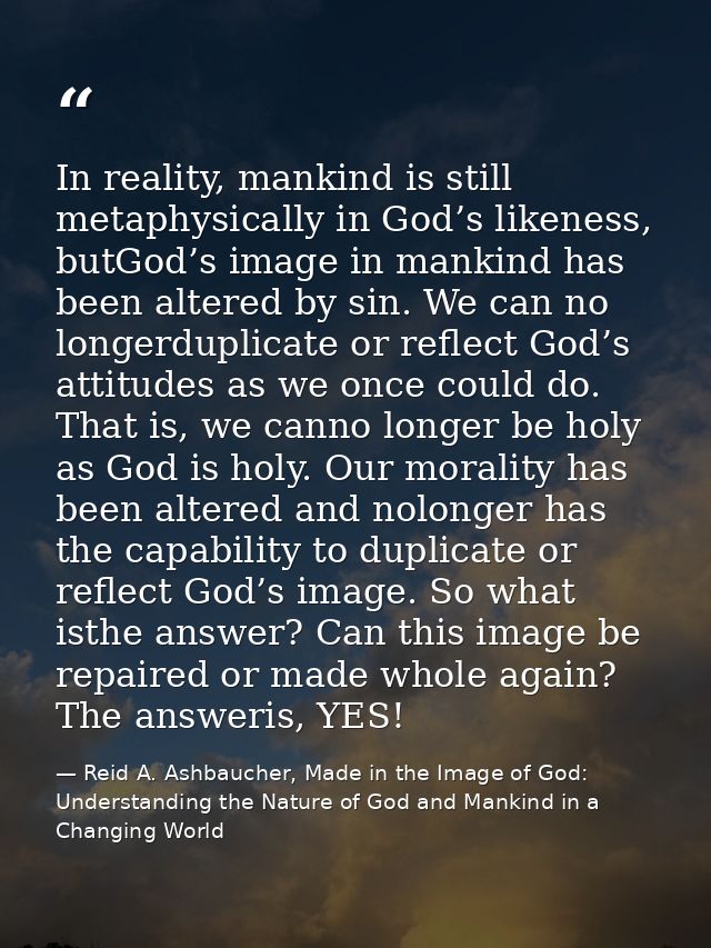 In reality, mankind is still metaphysically in God’s likeness, butGod’s image in mankind has been altered by sin. We can — Reid A. Ashbaucher, Made in the Image of God: Understanding the Nature of God and Mankind in a Changing World