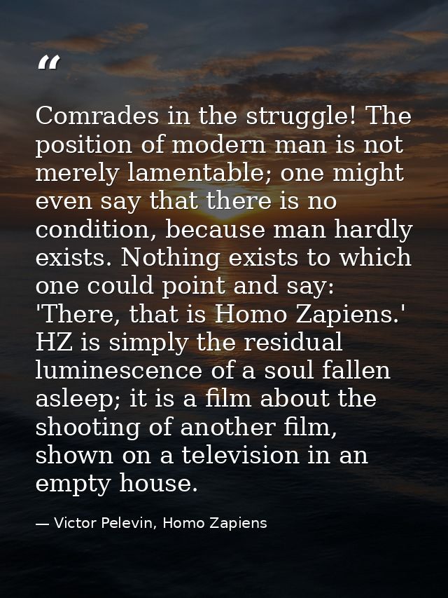 Comrades in the struggle! The position of modern man is not merely lamentable; one might even say that there is no condi — Victor Pelevin, Homo Zapiens