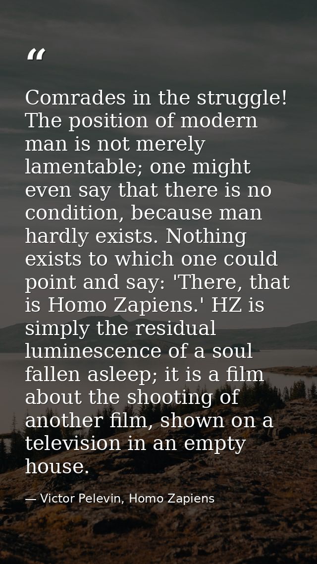 Comrades in the struggle! The position of modern man is not merely lamentable; one might even say that there is no condi — Victor Pelevin, Homo Zapiens
