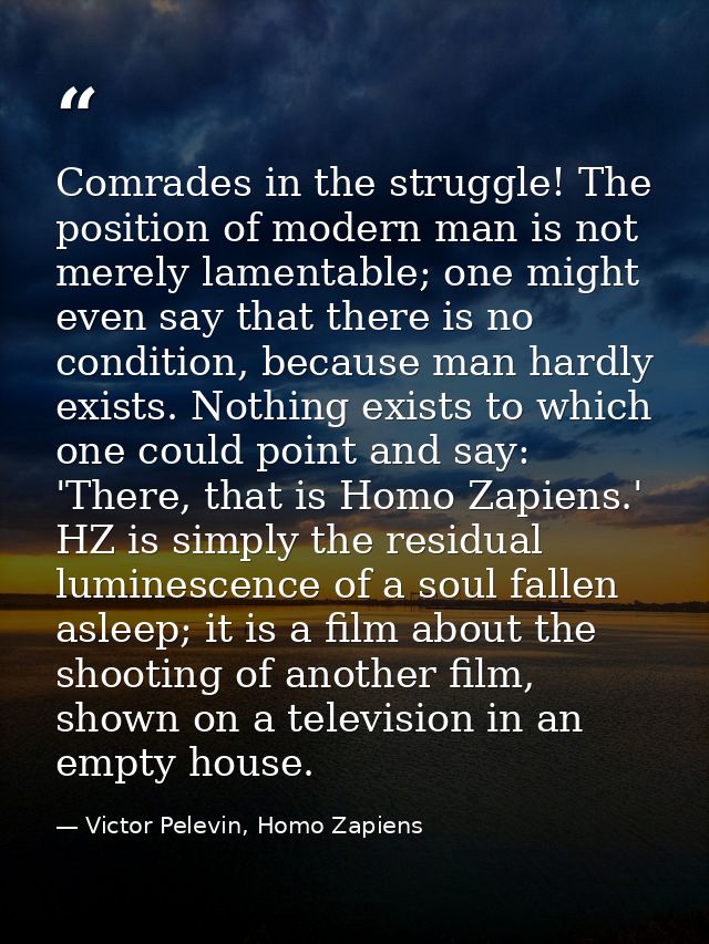 Comrades in the struggle! The position of modern man is not merely lamentable; one might even say that there is no condi — Victor Pelevin, Homo Zapiens