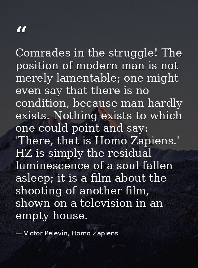 Comrades in the struggle! The position of modern man is not merely lamentable; one might even say that there is no condi — Victor Pelevin, Homo Zapiens