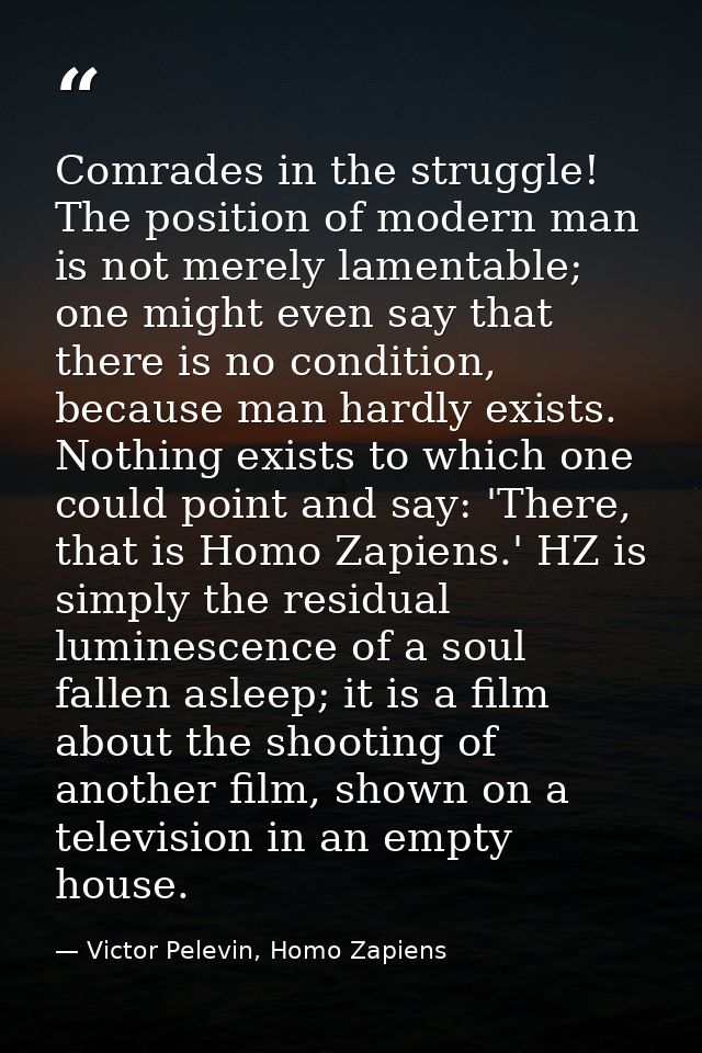 Comrades in the struggle! The position of modern man is not merely lamentable; one might even say that there is no condi — Victor Pelevin, Homo Zapiens